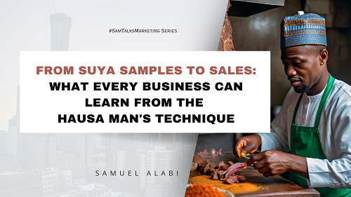 From Suya Samples to Sales: What Every Business Can Learn From The Hausa Man’s Technique